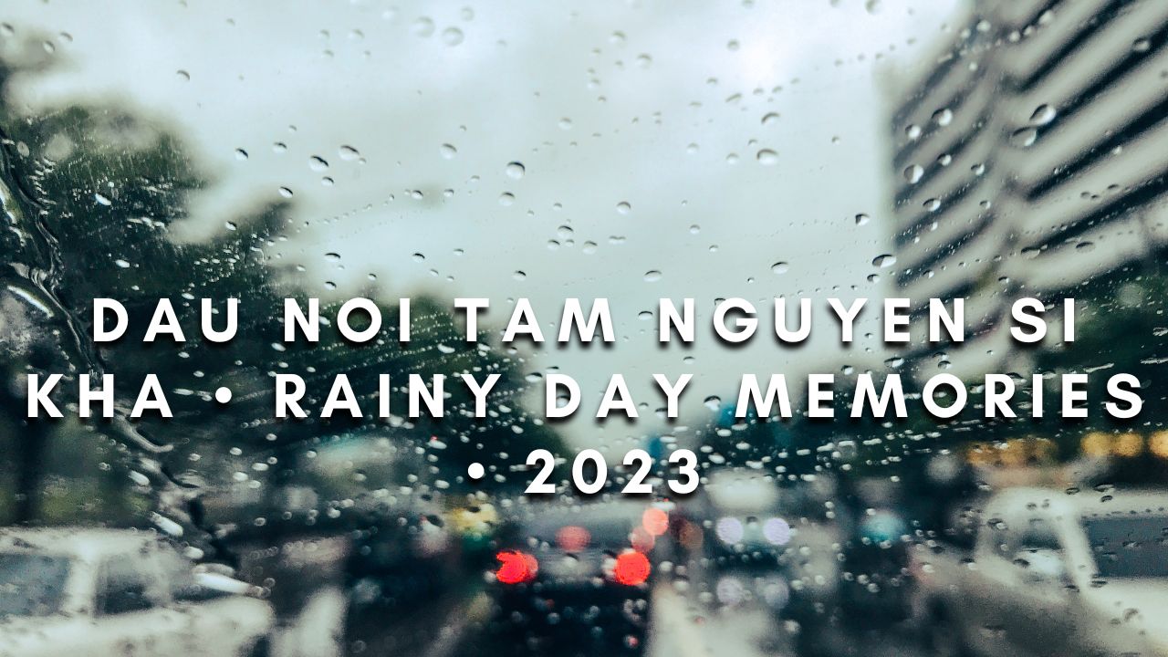 Dau noi tam nguyen si kha • rainy day memories • 2023