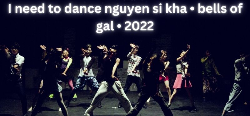 I need to dance nguyen si kha • bells of gal • 2022